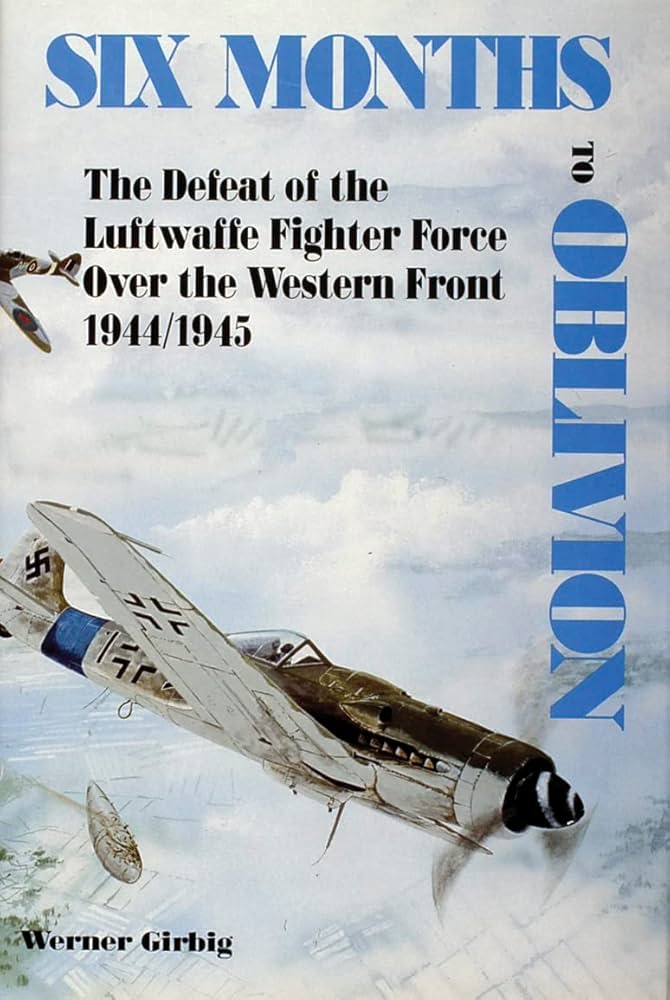 Six Months to Oblivion: The Defeat of the Luftwaffe Fighter